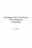 Henty, G. A.: By England's Aid: The Freeing of the Netherlands, 1585-1604