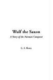 Henty, G. A.: Wulf the Saxon: A Story of the Norman Conquest Henty, G. A.: Wulf the Saxon: A Story of the Norman Conquest