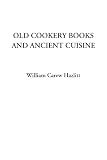 Hazlitt, William Carew: Old Cookery Books And Ancient Cuisine