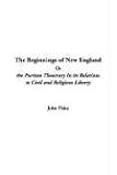Fiske, John: The Beginnings Of New England Or The Puritan Theocracy In Its Relations To Civil And Religious Liberty