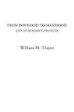 Thayer, William M.: From Boyhood to Manhood: Life of Benjamin Franklin Thayer, William M.: From Boyhood to Manhood: Life of Benjamin Franklin