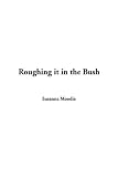Moodie, Susanna: Roughing It In The Bush