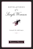 Gilliam, Connally: Revelations of a Single Woman: Loving the Life I Didn't Expect Gilliam, Connally: Revelations of a Single Woman: Loving the Life I Didn't Expect