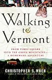 Wren, Christopher S.: Walking to Vermont: From Times Square into the Green Mountains -- a Homeward Adventure