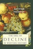 Herman, Arthur: The Idea of Decline in Western History Herman, Arthur: The Idea of Decline in Western History