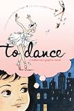 Siegel, Siena Cherson: To Dance: A Ballerina's Graphic Novel
