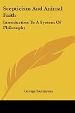 Santayana, George: Skepticism and Animal Faith: Introduction to a System of Philosophy Santayana, George: Skepticism and Animal Faith: Introduction to a System of Philosophy