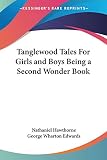 Hawthorne, Nathaniel: Tanglewood Tales for Girls And Boys Being a Second Wonder Book Hawthorne, Nathaniel: Tanglewood Tales for Girls And Boys Being a Second Wonder Book