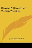 Cabell, James Branch: Domnei a Comedy of Women Worship Cabell, James Branch: Domnei a Comedy of Women Worship