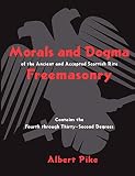 Pike, Albert: Morals And Dogma Of The Ancient And Accepted Scottish Rite of Freemasonry: Contains the Fourth Throught Thirty-Second Degrees Pike, Albert: Morals And Dogma Of The Ancient And Accepted Scottish Rite of Freemasonry: Contains the Fourth Throught Thirty-Second Degrees