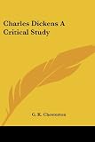 Chesterton, G. K.: Charles Dickens a Critical Study Chesterton, G. K.: Charles Dickens a Critical Study
