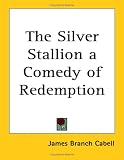 Cabell, James Branch: The Silver Stallion a Comedy of Redemption Cabell, James Branch: The Silver Stallion a Comedy of Redemption