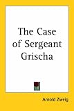 Zweig, Arnold: The Case of Sergeant Grischa