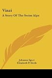 Spyri, Johanna: Vinzi a Story of the Swiss Alps Spyri, Johanna: Vinzi a Story of the Swiss Alps