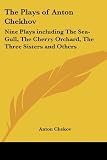 Chekov, Anton: The Plays of Anton Chekhov: Nine Plays Including the Sea-gull, the Cherry Orchard, the Three Sisters And Others Chekov, Anton: The Plays of Anton Chekhov: Nine Plays Including the Sea-gull, the Cherry Orchard, the Three Sisters And Others