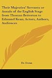 Doran: Their Majesties' Servants or Annals of the English Stage from Thomas Betterton to Edmund Kean; Actors, Authors, Audiences Doran: Their Majesties' Servants or Annals of the English Stage from Thomas Betterton to Edmund Kean; Actors, Authors, Audiences