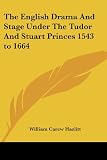 Hazlitt, William Carew: The English Drama and Stage Under the Tudor and Stuart Princes 1543 to 1664