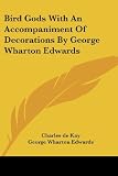 Kay, Charles De: Bird Gods With an Accompaniment of Decorations by George Wharton Edwards Kay, Charles De: Bird Gods With an Accompaniment of Decorations by George Wharton Edwards