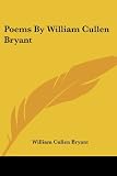 Bryant, William Cullen: Poems by William Cullen Bryant Bryant, William Cullen: Poems by William Cullen Bryant