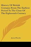 Planche, James: History of British Costume from the Earliest Period to the Close of the Eighteenth Century