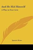 Silone, Ignazio: And He Hid Himself: A Play in Four Acts Silone, Ignazio: And He Hid Himself: A Play in Four Acts