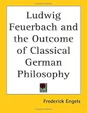 Engels, Friedrich: Ludwig Feuerbach and the Outcome of Classical German Philosophy Engels, Friedrich: Ludwig Feuerbach and the Outcome of Classical German Philosophy