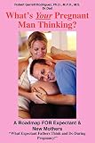 Rodriguez, Robert Garrett: What's Your Pregnant Man Thinking?: A Roadmap For Expectant & New Mothers