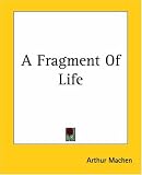 Machen, Arthur: A Fragment of Life Machen, Arthur: A Fragment of Life