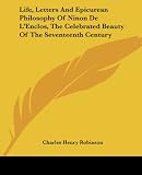 Robinson: Life, Letters And Epicurean Philosophy Of Ninon De L'enclos, The Celebrated Beauty Of The Seventeenth Century Robinson: Life, Letters And Epicurean Philosophy Of Ninon De L'enclos, The Celebrated Beauty Of The Seventeenth Century