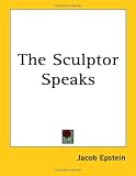 Epstein, Jacob: The Sculptor Speaks Epstein, Jacob: The Sculptor Speaks