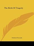 Nietzsche, Friedrich: The Birth of Tragedy Nietzsche, Friedrich: The Birth of Tragedy