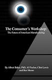Fischer, Al: The Consumer's Workshop: The Future of American Manufacturing
