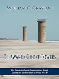 Grayson, William C.: Delaware's Ghost Towers: The Coast Artillery's Forgotten Last Stand During the Darkest Days of World War II Grayson, William C.: Delaware's Ghost Towers: The Coast Artillery's Forgotten Last Stand During the Darkest Days of World War II
