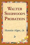 Horatio Alger: Walter Sherwood's Probation