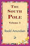 Amundsen, Roald: The South Pole: An Account of the Norwegian Antarctic Expedition in the "Fram," 1910-1912 Amundsen, Roald: The South Pole: An Account of the Norwegian Antarctic Expedition in the "Fram," 1910-1912