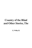 Wells, H. G.: The Country of the Blind And Other Stories Wells, H. G.: The Country of the Blind And Other Stories