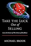 Brook, Michael: Take the Luck Out of Selling: Learn the Secrets of the Science of Excellence