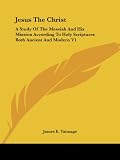 Talmage, James E.: Jesus the Christ: A Study of the Messiah And His Mission According to Holy Scriptures Both Ancient And Modern Talmage, James E.: Jesus the Christ: A Study of the Messiah And His Mission According to Holy Scriptures Both Ancient And Modern