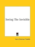Fosdick, Harry Emers: Seeing the Invisible Fosdick, Harry Emers: Seeing the Invisible