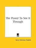 Fosdick, Harry Emers: The Power to See It Through Fosdick, Harry Emers: The Power to See It Through