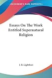 Lightfoot, J. B.: Essays on the Work Entitled Supernatural Religion Lightfoot, J. B.: Essays on the Work Entitled Supernatural Religion