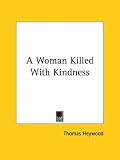 Heywood, Thomas: A Woman Killed with Kindness Heywood, Thomas: A Woman Killed with Kindness