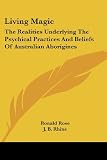 Rose, Ronald: Living Magic: The Realities Underlying the Psychical Practices and Beliefs of Australian Aborigines