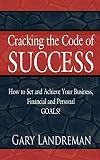 Gary Landreman: Cracking the Code of Success: How to Set and Achieve Your Business, Financial and Personal Goals!