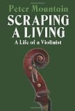Mountain, Peter: Scraping a Living: A Life of a Violinist Mountain, Peter: Scraping a Living: A Life of a Violinist