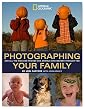 Photographing Your Family: And All the Kids and Friends and Animals Who Wander Through Too