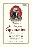 Allen, Thomas B.: George Washington, Spymaster: How the Americans Outspied the British And Won the Revolutionary War Allen, Thomas B.: George Washington, Spymaster: How the Americans Outspied the British And Won the Revolutionary War