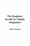Moliere: Le Malade Imaginaire / the Imaginary Invalid Moliere: Le Malade Imaginaire / the Imaginary Invalid