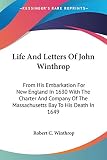 Winthrop, Robert C.: Life and Letters of John Winthrop: From His Embarkation for New England in 1630 With the Charter and Company of the Massachusetts Bay to His Death in 1649 Winthrop, Robert C.: Life and Letters of John Winthrop: From His Embarkation for New England in 1630 With the Charter and Company of the Massachusetts Bay to His Death in 1649