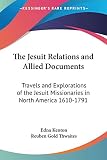 Thwaites, Reuben Gold: The Jesuit Relations and Allied Documents: Travels and Explorations of the Jesuit Missionaries in North America 1610-1791 Thwaites, Reuben Gold: The Jesuit Relations and Allied Documents: Travels and Explorations of the Jesuit Missionaries in North America 1610-1791